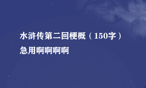 水浒传第二回梗概（150字）急用啊啊啊啊