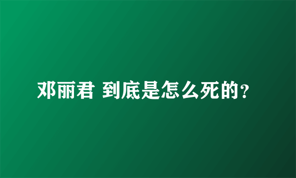 邓丽君 到底是怎么死的？