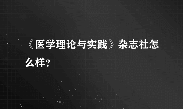 《医学理论与实践》杂志社怎么样？