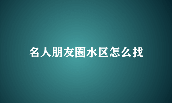 名人朋友圈水区怎么找