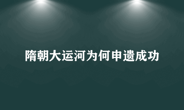 隋朝大运河为何申遗成功