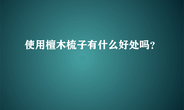 使用檀木梳子有什么好处吗？