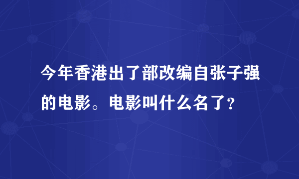 今年香港出了部改编自张子强的电影。电影叫什么名了？