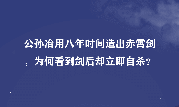 公孙冶用八年时间造出赤霄剑，为何看到剑后却立即自杀？