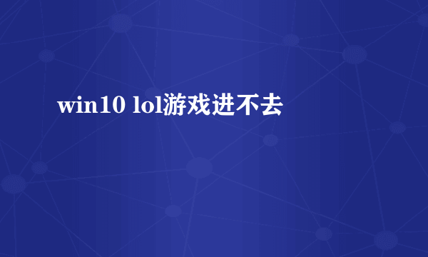 win10 lol游戏进不去