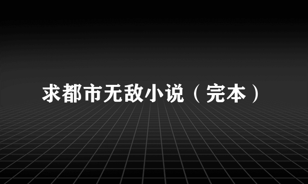 求都市无敌小说（完本）