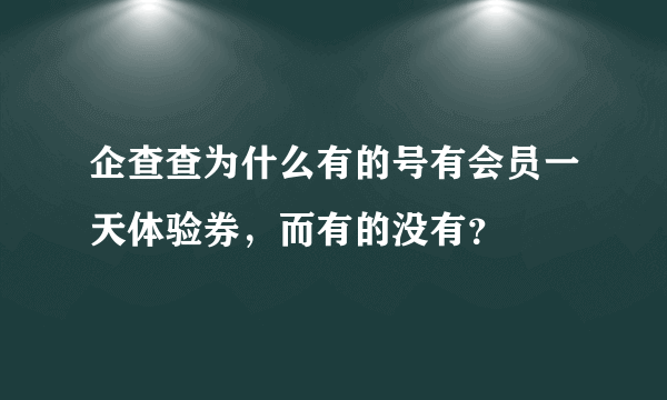 企查查为什么有的号有会员一天体验券，而有的没有？