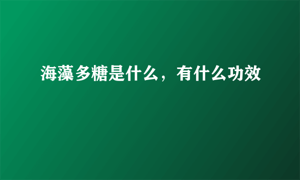 海藻多糖是什么，有什么功效