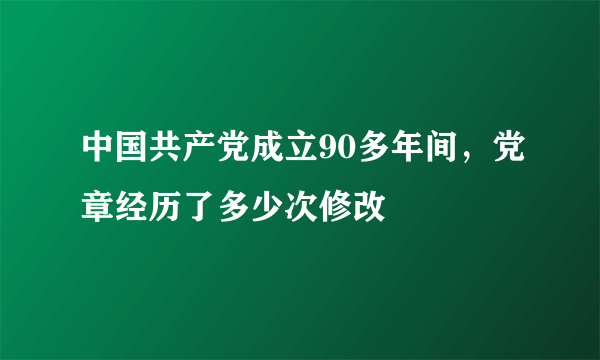 中国共产党成立90多年间，党章经历了多少次修改