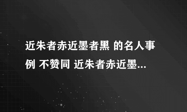 近朱者赤近墨者黑 的名人事例 不赞同 近朱者赤近墨者黑 的理由