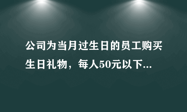 公司为当月过生日的员工购买生日礼物，每人50元以下，送男同事什么好？