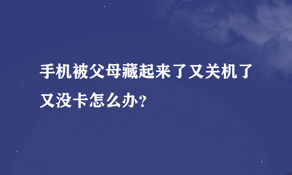 手机被父母藏起来了又关机了又没卡怎么办？