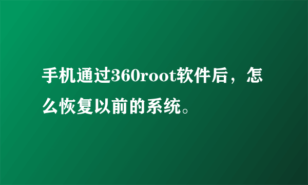 手机通过360root软件后，怎么恢复以前的系统。