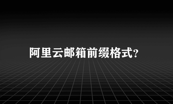 阿里云邮箱前缀格式？