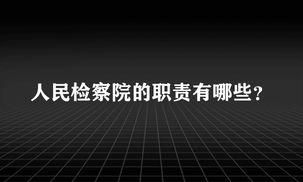 人民检察院的职责有哪些？