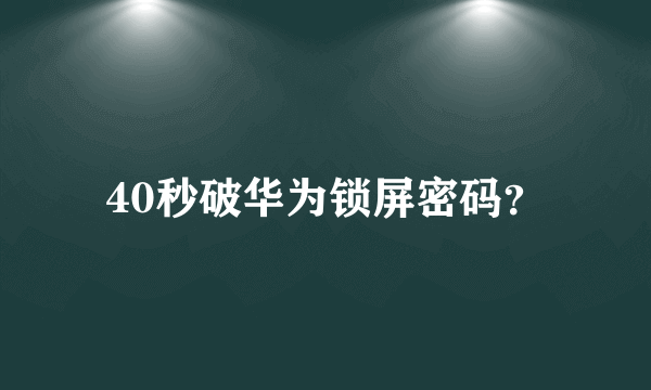 40秒破华为锁屏密码？