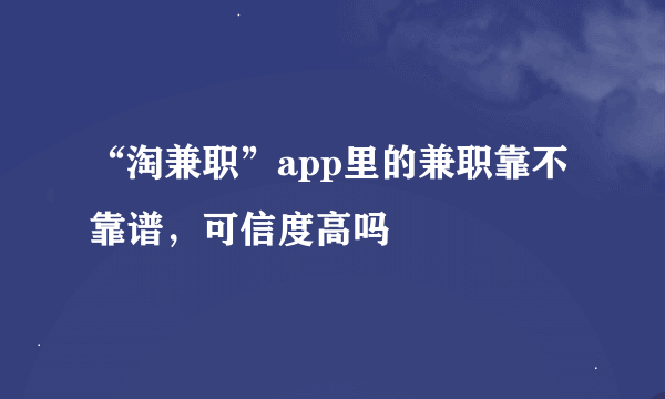 “淘兼职”app里的兼职靠不靠谱，可信度高吗