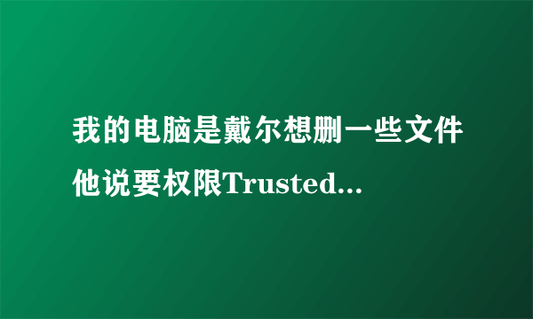 我的电脑是戴尔想删一些文件他说要权限Trustedinstaller怎么办？