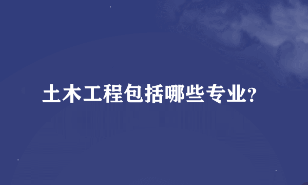 土木工程包括哪些专业？