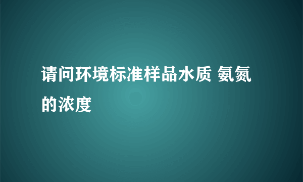 请问环境标准样品水质 氨氮 的浓度