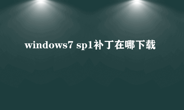 windows7 sp1补丁在哪下载