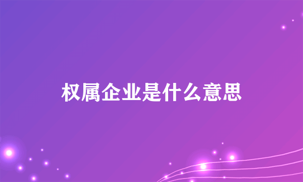 权属企业是什么意思