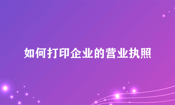 如何打印企业的营业执照