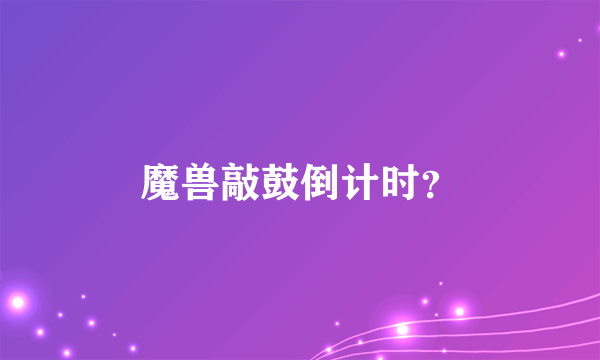 魔兽敲鼓倒计时？