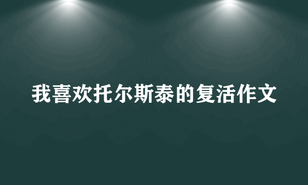 我喜欢托尔斯泰的复活作文