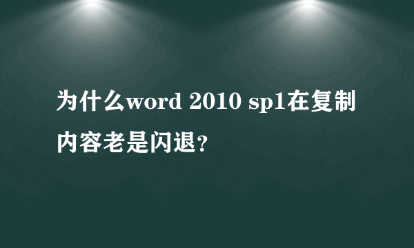 为什么word 2010 sp1在复制内容老是闪退？