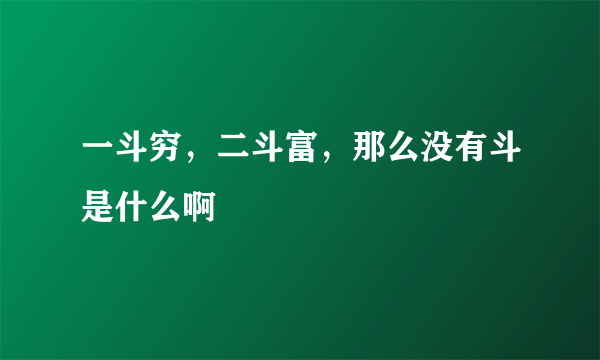 一斗穷，二斗富，那么没有斗是什么啊