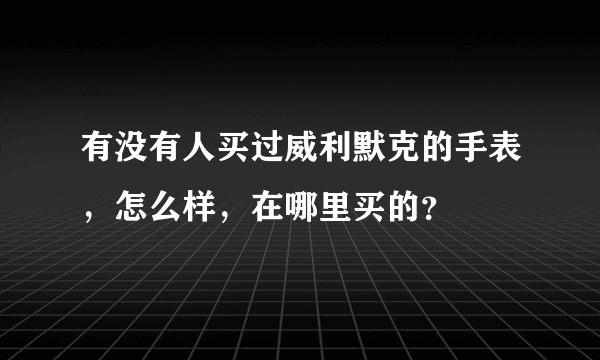 有没有人买过威利默克的手表，怎么样，在哪里买的？