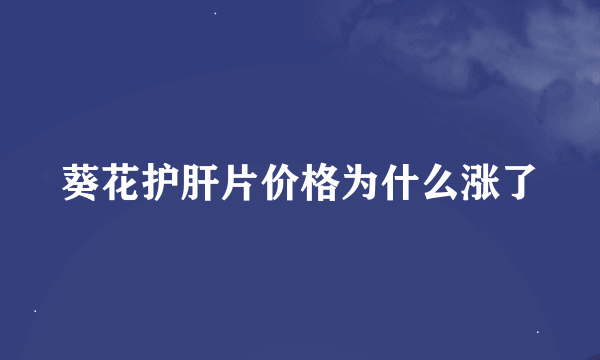 葵花护肝片价格为什么涨了