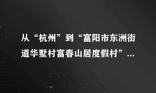 从“杭州”到“富阳市东洲街道华墅村富春山居度假村”怎么走？