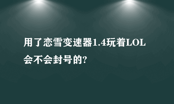 用了恋雪变速器1.4玩着LOL会不会封号的?