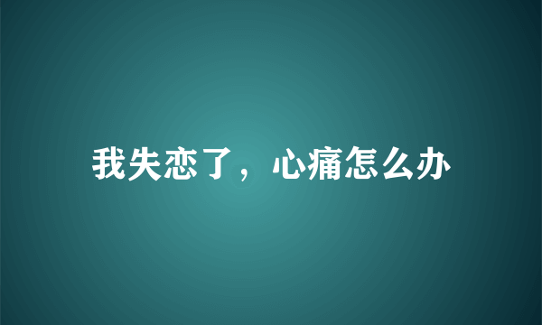 我失恋了，心痛怎么办