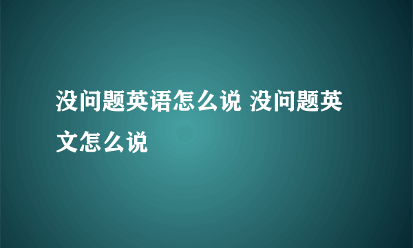 没问题英语怎么说 没问题英文怎么说