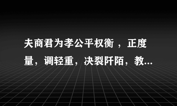 夫商君为孝公平权衡 ，正度量，调轻重，决裂阡陌，教民耕战，是以兵动而地广，民休而国富，故秦无敌于天下