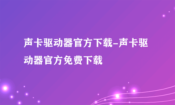 声卡驱动器官方下载-声卡驱动器官方免费下载