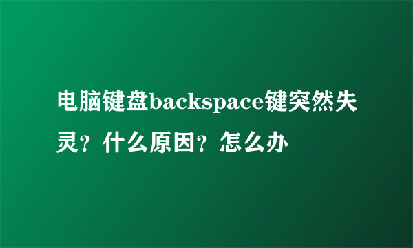 电脑键盘backspace键突然失灵？什么原因？怎么办