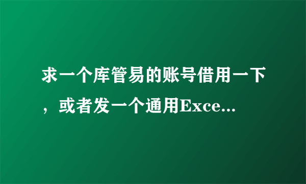 求一个库管易的账号借用一下，或者发一个通用Excel库存管理系统.xlsm给我