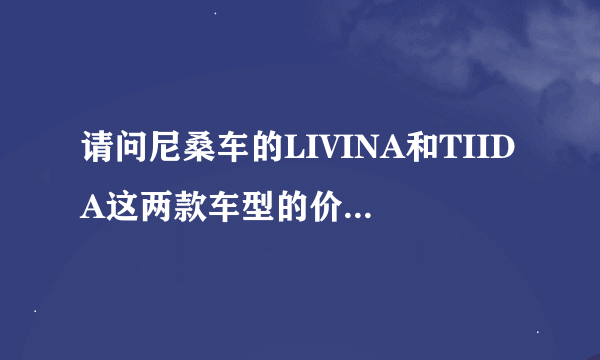 请问尼桑车的LIVINA和TIIDA这两款车型的价格是多少钱左右~？