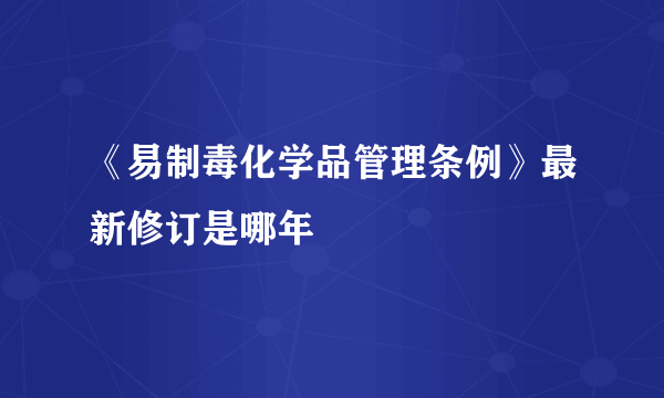 《易制毒化学品管理条例》最新修订是哪年