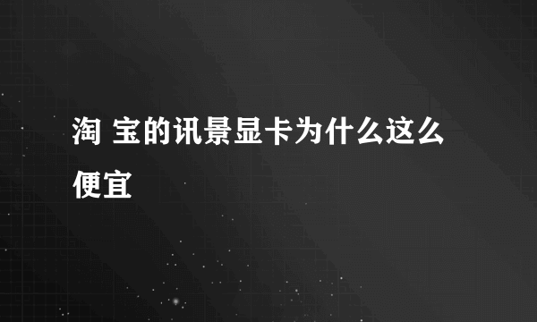 淘 宝的讯景显卡为什么这么便宜