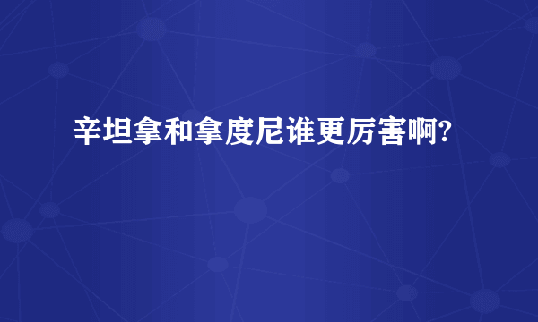 辛坦拿和拿度尼谁更厉害啊?