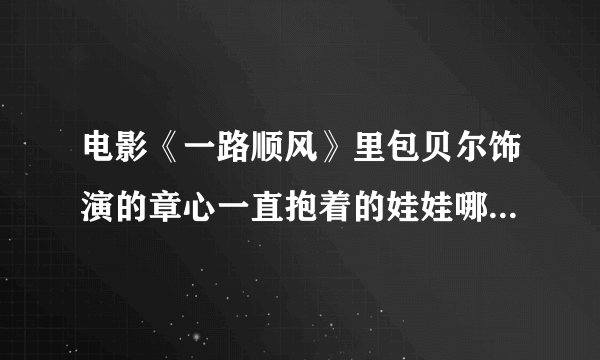 电影《一路顺风》里包贝尔饰演的章心一直抱着的娃娃哪里有卖？