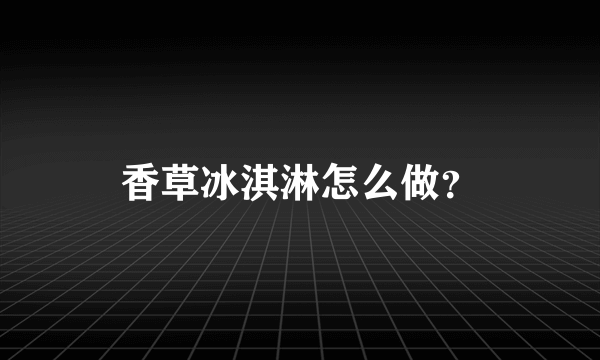 香草冰淇淋怎么做？