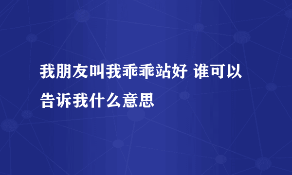 我朋友叫我乖乖站好 谁可以告诉我什么意思