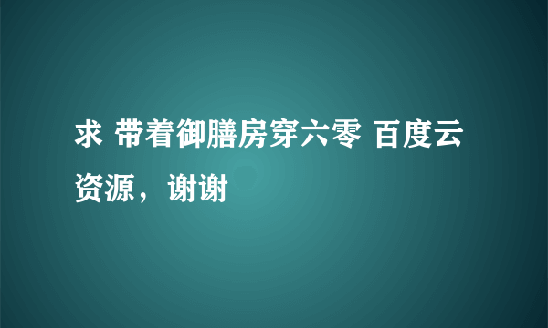 求 带着御膳房穿六零 百度云资源，谢谢