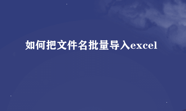 如何把文件名批量导入excel